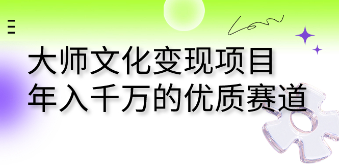 （7124期）大师文化变现项目 年入千万的优质赛道-创奇社 - AI前沿·副业变现·资源教程！