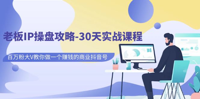 （7107期）老板IP操盘攻略-30天实战课程：百万粉大V教你做一个赚钱的商业抖音号-创奇社