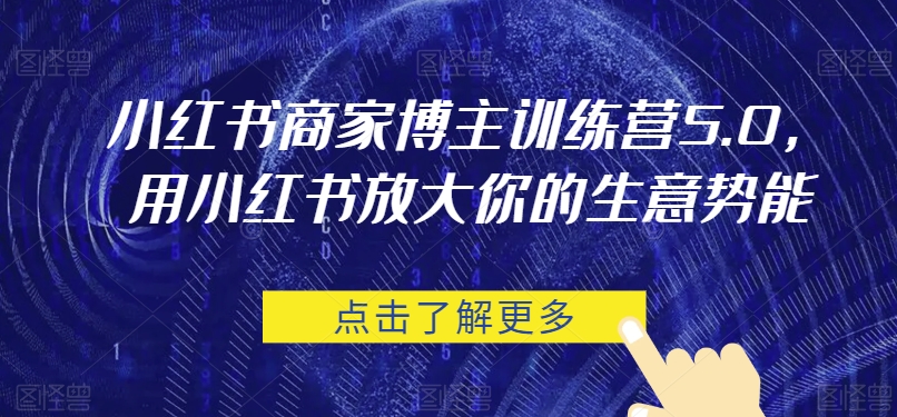 小红书商家博主训练营5.0，用小红书放大你的生意势能-创奇社 - AI前沿·副业变现·资源教程！