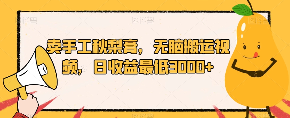 卖手工秋梨膏，无脑搬运视频，日收益最低3000+【揭秘】-创奇社 - AI前沿·副业变现·资源教程！