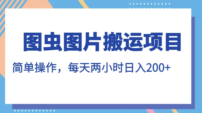 图虫图片搬运项目，简单操作，每天两小时，日入200+【揭秘】-创奇社 - AI前沿·副业变现·资源教程！