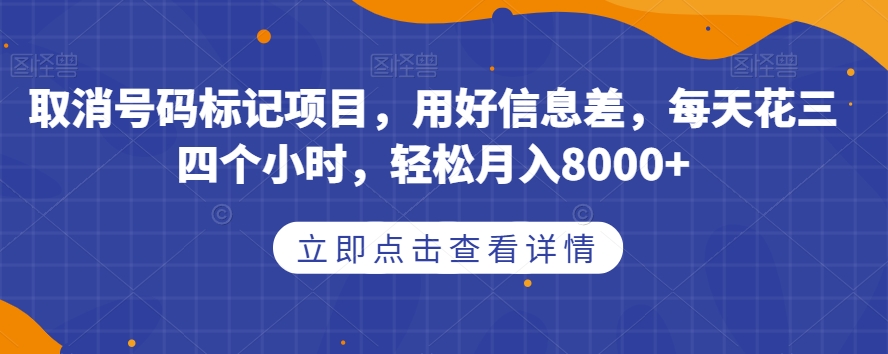 取消号码标记项目，用好信息差，每天花三四个小时，轻松月入8000+【揭秘】-创奇社 - AI前沿·副业变现·资源教程！