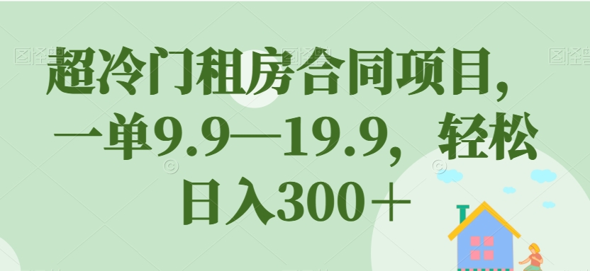 超冷门租房合同项目，一单9.9—19.9，轻松日入300＋【揭秘】-1