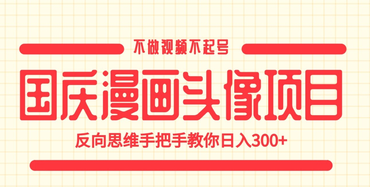 国庆漫画头像项目，不做视频不起号，反向思维手把手教你日入300+【揭秘】-创奇社 - AI前沿·副业变现·资源教程！