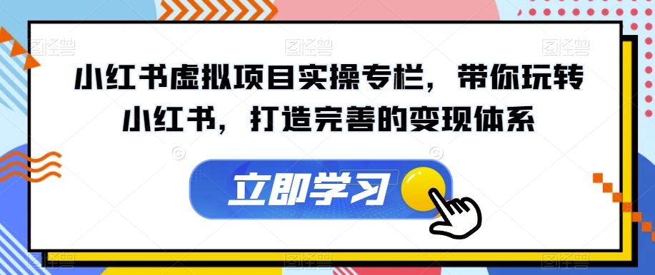小红书虚拟项目实操专栏，带你玩转小红书，打造完善的变现体系-创奇社 - AI前沿·副业变现·资源教程！