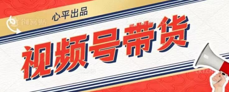 视频号带货好物分享2.0，看完以后可以直接开干了【揭秘】-创奇社 - AI前沿·副业变现·资源教程！