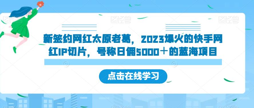 新签约网红太原老葛，2023爆火的快手网红IP切片，号称日佣5000＋的蓝海项目【揭秘】-创奇社 - AI前沿·副业变现·资源教程！