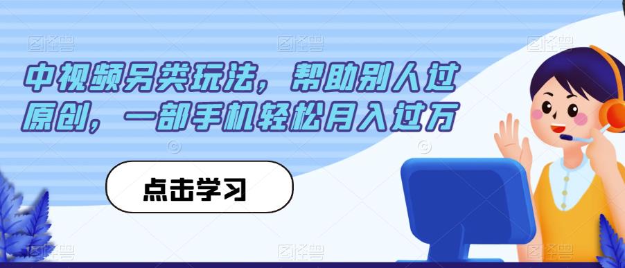 中视频另类玩法，帮助别人过原创，一部手机轻松月入过万【揭秘】-创奇社 - AI前沿·副业变现·资源教程！