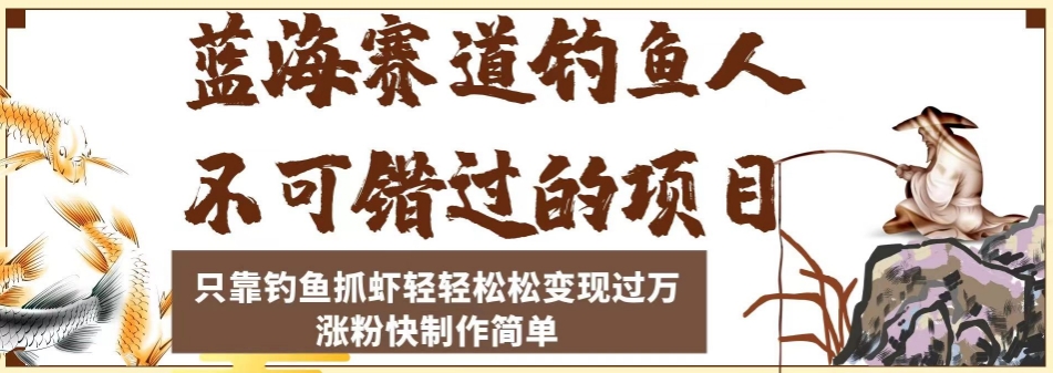 蓝海赛道钓鱼人不可错过的项目，只靠钓鱼抓虾轻轻松松变现过万，涨粉快制作简单【揭秘】-创奇社 - AI前沿·副业变现·资源教程！