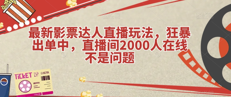 最新影票达人直播玩法，狂暴出单中，直播间2000人在线不是问题【揭秘】-创奇社 - AI前沿·副业变现·资源教程！