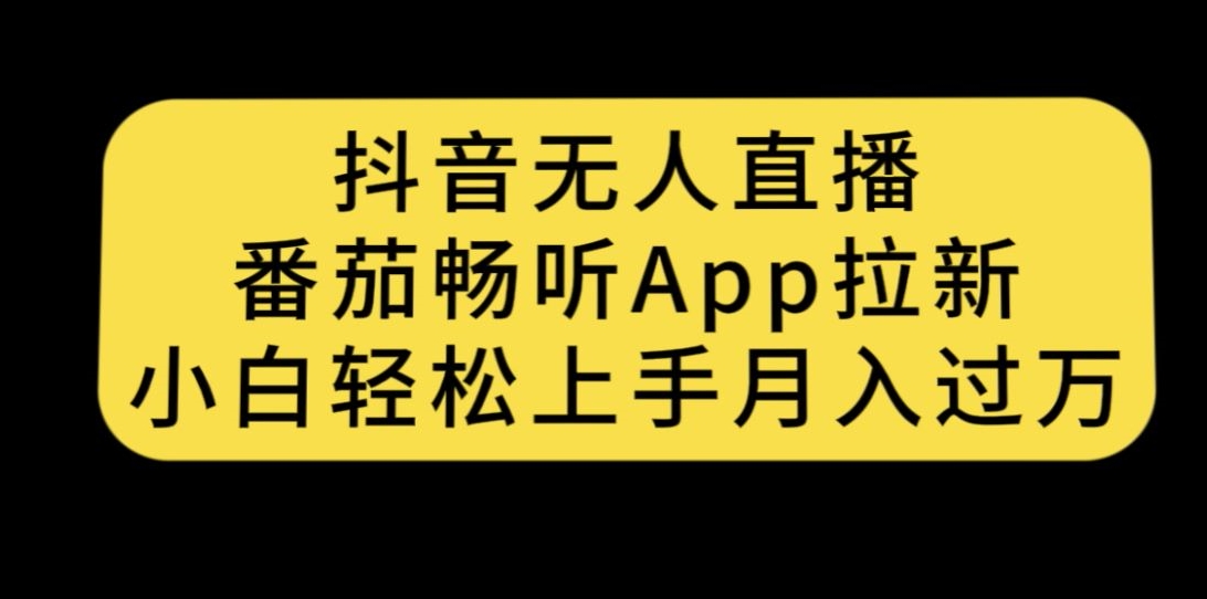 抖音无人直播，番茄畅听APP拉新，小白轻松上手月入过万-创奇社 - AI前沿·副业变现·资源教程！