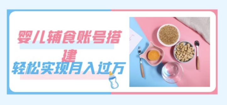 紧跟时代发展，婴儿辅食账号搭建，轻松实现月入过万（教程+素材）-创奇社 - AI前沿·副业变现·资源教程！