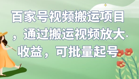 百家号视频搬运项目，通过搬运视频放大收益，可批量起号【揭秘】-创奇社 - AI前沿·副业变现·资源教程！