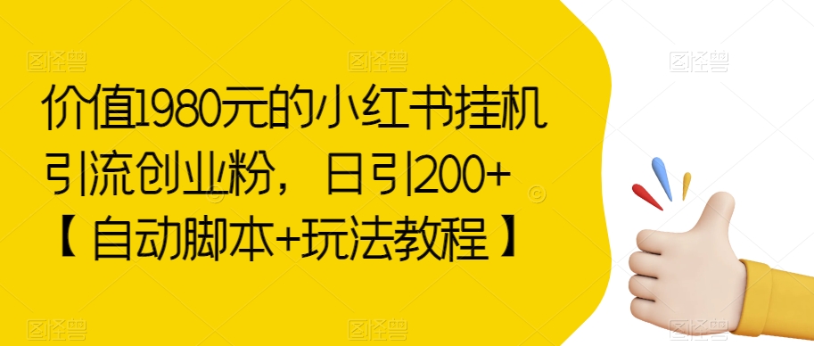 价值1980元的小红书挂机引流创业粉，日引200+【自动脚本+玩法教程】【揭秘】-创奇社 - AI前沿·副业变现·资源教程！