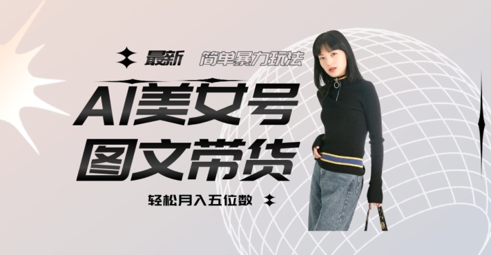 最新Al美女号图文带货，单号月入五位数，可做矩阵号，全AI创作素材【揭秘】-创奇社 - AI前沿·副业变现·资源教程！