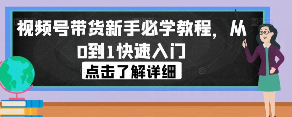 视频号带货新手必学教程，从0到1快速入门-创奇社 - AI前沿·副业变现·资源教程！
