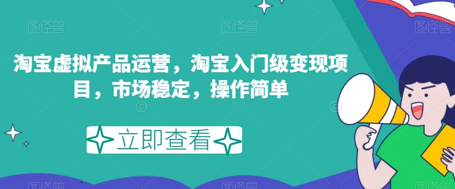 淘宝虚拟产品运营，淘宝入门级变现项目，市场稳定，操作简单-创奇社 - AI前沿·副业变现·资源教程！