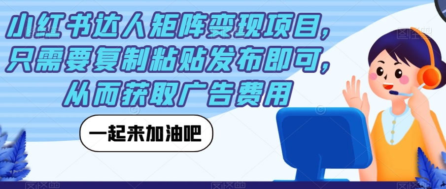 小红书达人矩阵变现项目，只需要复制粘贴发布即可，从而获取广告费用-创奇社 - AI前沿·副业变现·资源教程！