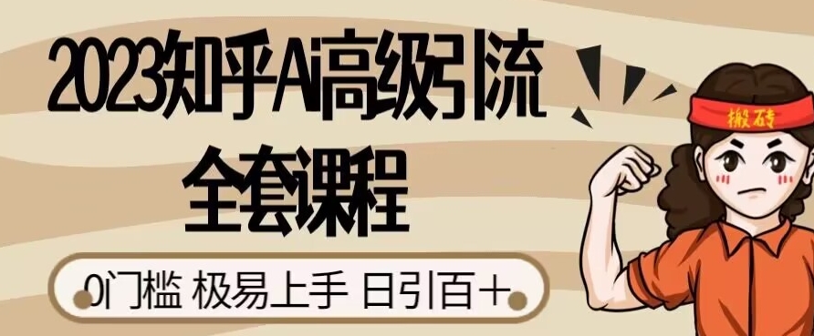 2023知乎Ai高级引流全套课程，0门槛极易上手，日引100+-创奇社 - AI前沿·副业变现·资源教程！