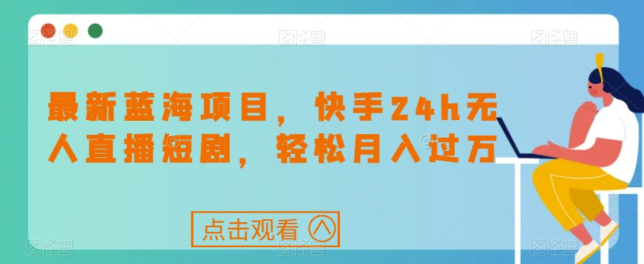 最新蓝海项目，快手24h无人直播短剧，轻松月入过万【揭秘】-1