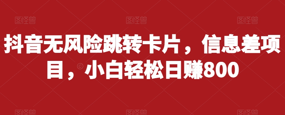抖音无风险跳转卡片，信息差项目，小白轻松日赚800-创奇社 - AI前沿·副业变现·资源教程！