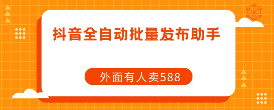 【原创开发】外面卖588抖音全自动批量发布助手-创奇社 - AI前沿·副业变现·资源教程！
