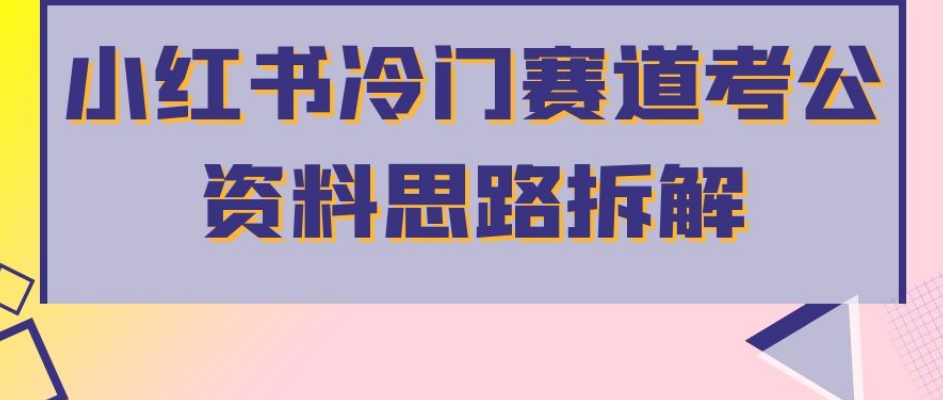 小红书冷门赛道考公资料思路拆解，简单搬运无需操作，转化高涨粉快轻松月入过万-创奇社 - AI前沿·副业变现·资源教程！