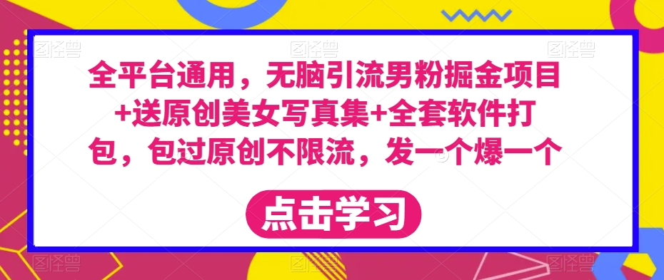 全平台通用，无脑引流男粉掘金项目+送原创美女写真集+全套软件打包，包过原创不限流，发一个爆一个【揭秘】-创奇社 - AI前沿·副业变现·资源教程！