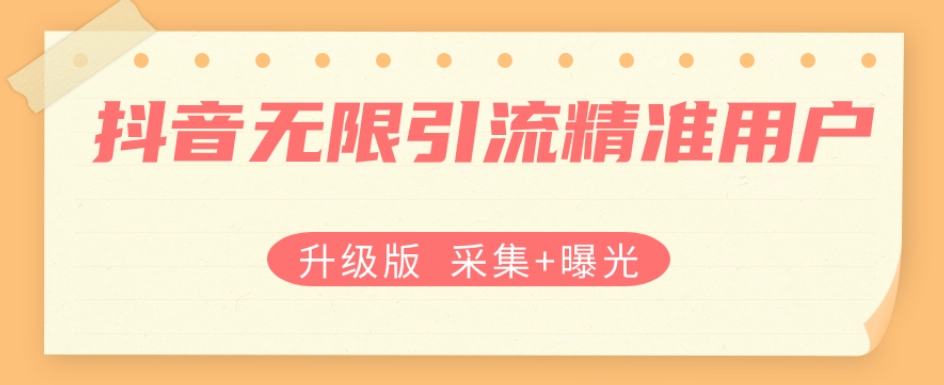 升级版抖音无限引流精准用户【采集+曝光】-创奇社 - AI前沿·副业变现·资源教程！