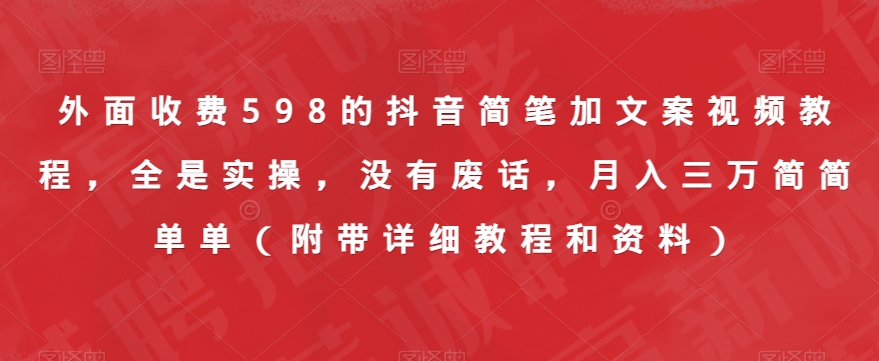 外面收费598的抖音简笔加文案视频教程，全是实操，没有废话，月入三万简简单单（附带详细教程和资料）-创奇社 - AI前沿·副业变现·资源教程！