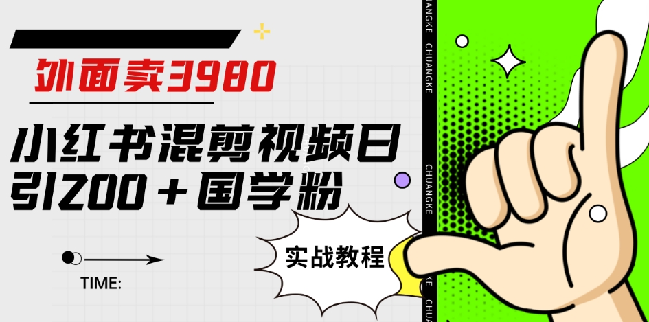 外面卖3980小红书混剪视频日引200+国学粉实战教程【揭秘】-创奇社 - AI前沿·副业变现·资源教程！