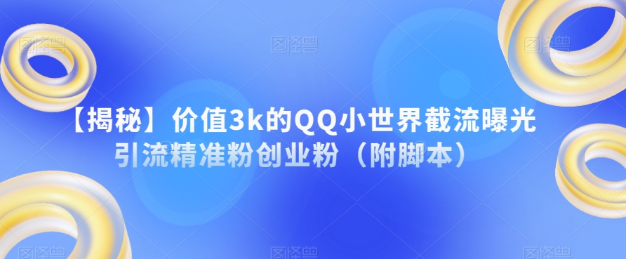 【揭秘】价值3k的QQ小世界截流曝光引流精准粉创业粉（附脚本）-创奇社 - AI前沿·副业变现·资源教程！