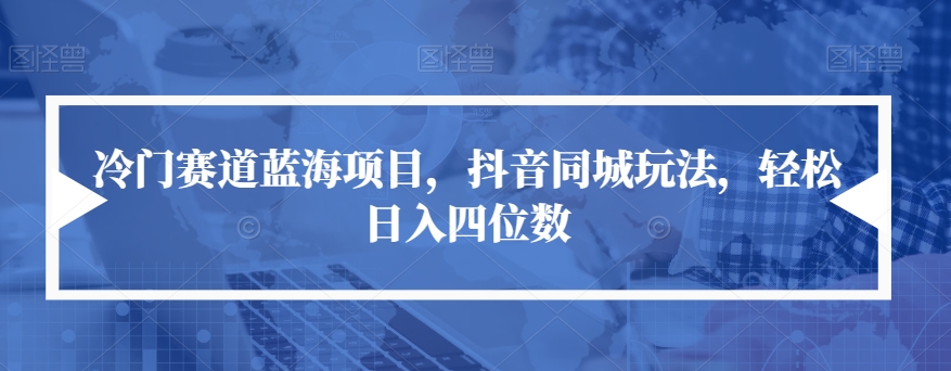 冷门赛道蓝海项目，抖音同城玩法，轻松日入四位数【揭秘】-创奇社 - AI前沿·副业变现·资源教程！