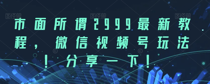 市面所谓2999最新教程，微信视频号玩法，分享一下【揭秘】-创奇社 - AI前沿·副业变现·资源教程！