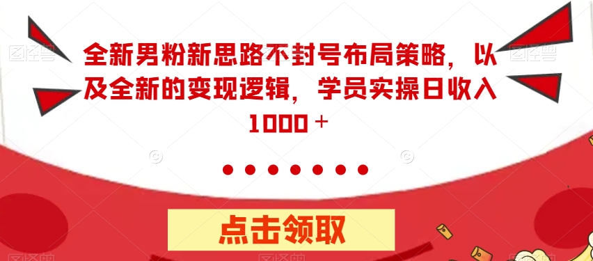 全新男粉新思路不封号布局策略，以及全新的变现逻辑，实操日收入1000＋【揭秘】-创奇社 - AI前沿·副业变现·资源教程！