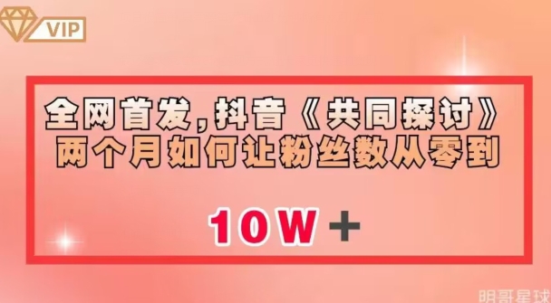全网首发，抖音《共同探讨》两个月如何让粉丝数从零到10w【揭秘】-创奇社 - AI前沿·副业变现·资源教程！