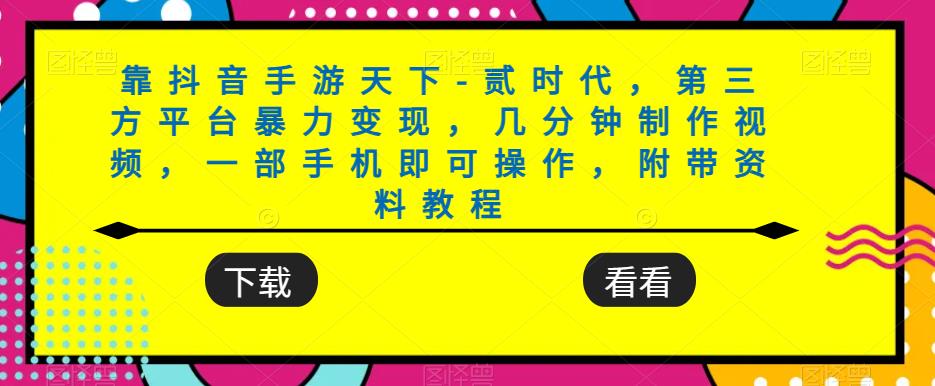 靠抖音手游天下-贰时代，第三方平台暴力变现，几分钟制作视频，一部手机即可操作，附带资料教程-创奇社 - AI前沿·副业变现·资源教程！