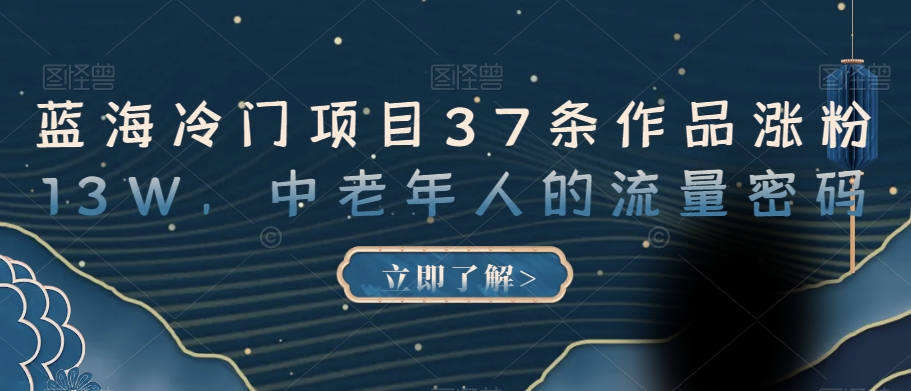 蓝海冷门项目37条作品涨粉13W，中老年人的流量密码【揭秘】-创奇社 - AI前沿·副业变现·资源教程！