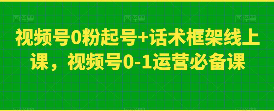 视频号0粉起号+话术框架线上课，视频号0-1运营必备课-创奇社 - AI前沿·副业变现·资源教程！