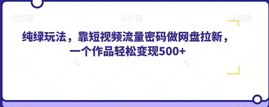纯绿玩法，靠短视频流量密码做网盘拉新，一个作品轻松变现500+【揭秘】-创奇社 - AI前沿·副业变现·资源教程！