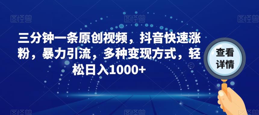 三分钟一条原创视频，抖音快速涨粉，暴力引流，多种变现方式，轻松日入1000+【揭秘】-创奇社 - AI前沿·副业变现·资源教程！