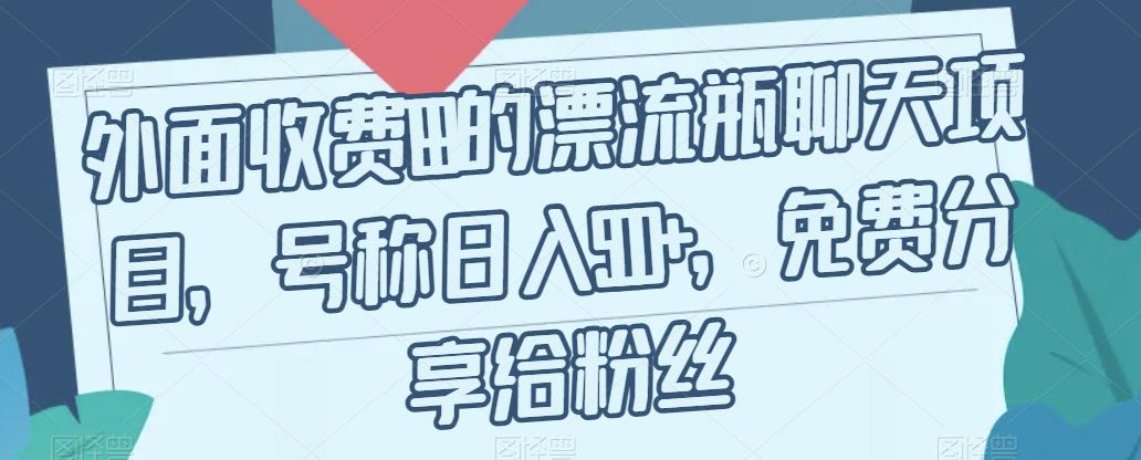 外面收费199的漂流瓶聊天项目，号称日入500+【揭秘】-创奇社 - AI前沿·副业变现·资源教程！