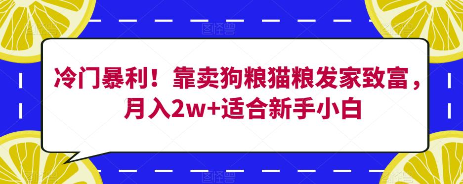冷门暴利！靠卖狗粮猫粮发家致富，月入2w+适合新手小白【揭秘】-创奇社 - AI前沿·副业变现·资源教程！