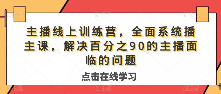 主播线上训练营，全面系统‮播主‬课，解决‮分百‬之90的主播面‮的临‬问题-创奇社 - AI前沿·副业变现·资源教程！