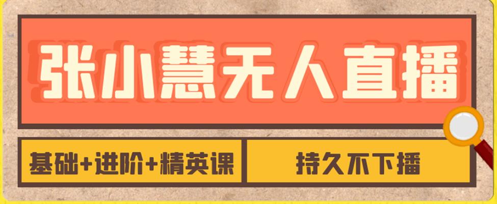 张小慧无人直播精英课，基础+进阶+精英课，持久不下播-1