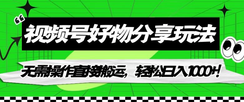 视频号好物分享玩法，无需操作直接搬运，轻松日入1000+！【揭秘】-创奇社 - AI前沿·副业变现·资源教程！