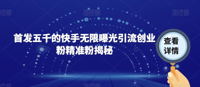 首发五千的快手无限曝光引流创业粉精准粉揭秘-创奇社 - AI前沿·副业变现·资源教程！