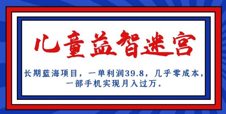长期蓝海项目，儿童益智迷宫，一单利润39.8，几乎零成本，一部手机实现月入过万-创奇社 - AI前沿·副业变现·资源教程！