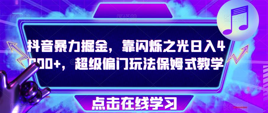 抖音暴力掘金，靠闪烁之光日入4000+，超级偏门玩法保姆式教学-创奇社 - AI前沿·副业变现·资源教程！
