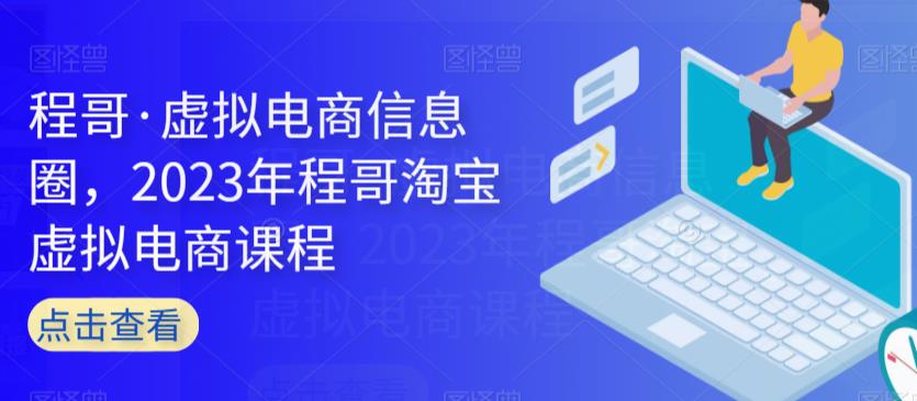 程哥·虚拟电商信息圈，2023年程哥淘宝虚拟电商课程-创奇社 - AI前沿·副业变现·资源教程！